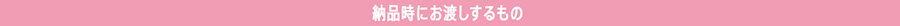 納品時にお渡しするもの